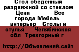 Стол обеденный раздвижной со стеклом › Цена ­ 20 000 - Все города Мебель, интерьер » Столы и стулья   . Челябинская обл.,Трехгорный г.